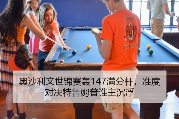 奥沙利文世锦赛轰147满分杆，准度对决特鲁姆普谁主沉浮