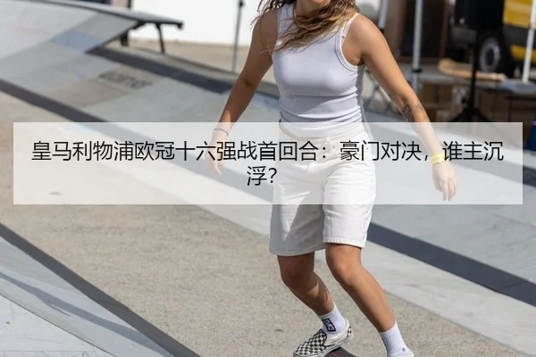皇马利物浦欧冠十六强战首回合：豪门对决，谁主沉浮？