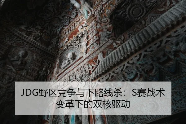 JDG野区竞争与下路线杀：S赛战术变革下的双核驱动