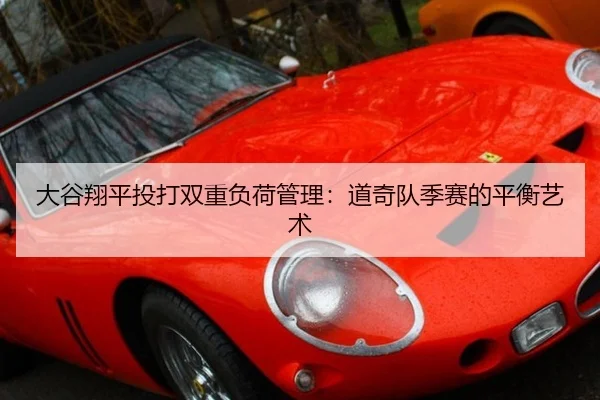 大谷翔平投打双重负荷管理：道奇队季赛的平衡艺术