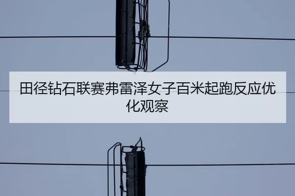 田径钻石联赛弗雷泽女子百米起跑反应优化观察