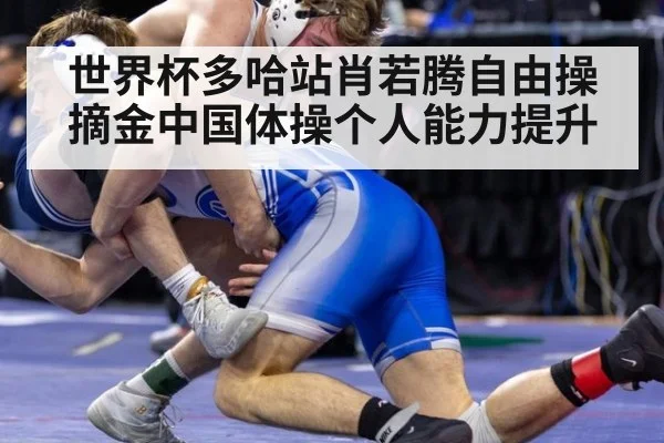 世界杯多哈站肖若腾自由操摘金中国体操个人能力提升