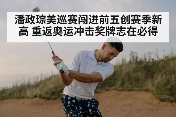 潘政琮美巡赛闯进前五创赛季新高 重返奥运冲击奖牌志在必得