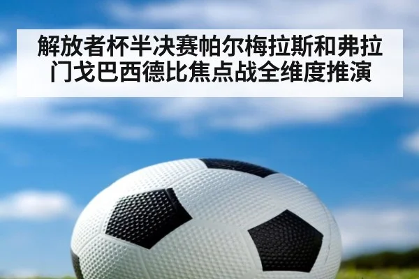 解放者杯半决赛帕尔梅拉斯和弗拉门戈巴西德比焦点战全维度推演